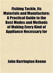 Fishing Tackle, Its Materials and Manufacture; A Practical Guide to the Best Modes and Methods of Making Every Kind of Appliance Necessary for,1152161776,9781152161771