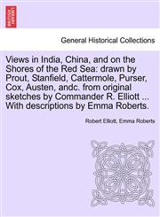 Views in India, China, and on the Shores of the Red Sea drawn by Prout, Stanfield, Cattermole, Purser, Cox, Austen, andc. from original sketches by Commander R. Elliott ... With descriptions by Emma Roberts.,1241141835,9781241141837