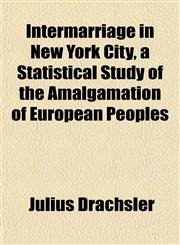 Intermarriage in New York City, a Statistical Study of the Amalgamation of European Peoples,1152660284,9781152660281