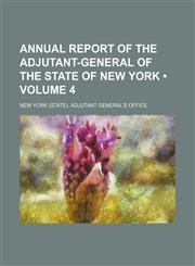 Annual Report of the Adjutant-General of the State of New York (Volume 4),1235146480,9781235146480