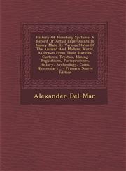History Of Monetary Systems A Record Of Actual Experiments In Money Made By Various States Of The Ancient And Modern World, As Drawn From Their Statutes, Customs, Treaties, Mining Regulations, Jurisprudence, History, Archæology, Coins, Nummulary... - Pri,129561894X,9781295618941