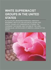 White supremacist groups in the United States Ku Klux Klan, Aryan Brotherhood, Creativity Movement, Institute for Historical Review,1150958545,9781150958540
