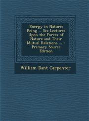 Energy in Nature Being ... Six Lectures Upon the Forces of Nature and Their Mutual Relations ... - Primary Source Edition,1293600458,9781293600450