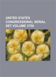 United States Congressional Serial Set Volume 3750,1234054574,9781234054571