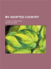 My Adopted Country; A Poem, in Three Parts,1151358754,9781151358752