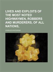 Lives and Exploits of the Most Noted Highwaymen, Robbers and Murderers, of All Nations,1150112956,9781150112959