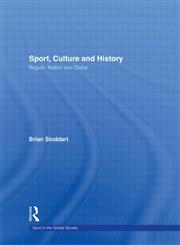 Sport, Culture and History: Region, nation and globe (Sport in the Global Society),0415420792,9780415420792