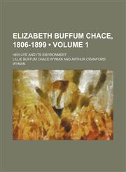 Elizabeth Buffum Chace, 1806-1899 (Volume 1); her life and its environment,1154305341,9781154305340