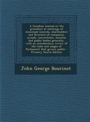 A   Canadian Manual on the Procedure at Meetings of Municipal Councils, Shareholders and Directors of Companies, Synods, Conventions, Societies and Pu,1294584111,9781294584117