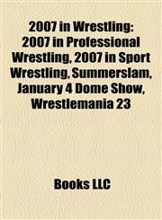 2007 in Wrestling 2007 in Professional Wrestling, 2007 in Sport Wrestling, Summerslam, January 4 Dome Show, Wrestlemania 23,1157753515,9781157753513