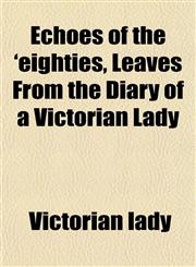 Echoes of the 'eighties, Leaves From the Diary of a Victorian Lady,1152193082,9781152193086
