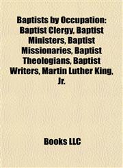 Baptists by Occupation Baptist Clergy, Baptist Ministers, Baptist Missionaries, Baptist Theologians, Baptist Writers, Martin Luther King, Jr.,115777816X,9781157778165