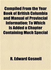 Compiled From the Year Book of British Columbia and Manual of Provincial Information; To Which Is Added a Chapter Containing Much Special,1151993654,9781151993656