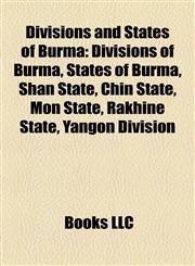 Divisions and States of Burma Divisions of Burma, States of Burma, Shan State, Chin State, Mon State, Rakhine State, Yangon Division,1158176945,9781158176946