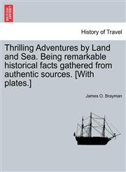 Thrilling Adventures by Land and Sea. Being remarkable historical facts gathered from authentic sources. [With plates.],1241487871,9781241487874