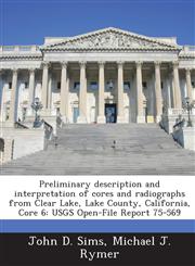 Preliminary Description and Interpretation of Cores and Radiographs from Clear Lake, Lake County, California, Core 6 Usgs Open-File Report 75-569,1287046436,9781287046431