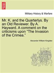 Mr. K. and the Quarterlys. By an Old Reviewer. By A. Hayward. A comment on the criticisms upon "The Invasion of the Crimea.",124144952X,9781241449520