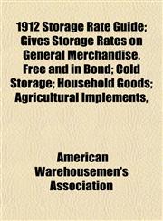 1912 Storage Rate Guide; Gives Storage Rates on General Merchandise, Free and in Bond; Cold Storage; Household Goods; Agricultural Implements,,115185557X,9781151855572