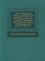 German American Annals... Devoted to the Comparative Study of the Historical, Literary, Linguistic, Educational and Commercial Relations of Germ,1286965551,9781286965559