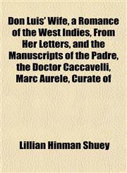 Don Luis' Wife, a Romance of the West Indies, From Her Letters, and the Manuscripts of the Padre, the Doctor Caccavelli, Marc Aurèle, Curate of,1152240005,9781152240001