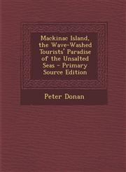 Mackinac Island, the Wave-Washed Tourists' Paradise of the Unsalted Seas - Primary Source Edition,1287417213,9781287417217