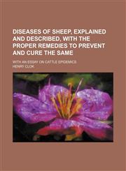 Diseases of Sheep, Explained and Described, with the Proper Remedies to Prevent and Cure the Same; With an Essay on Cattle Epidemics,1235657949,9781235657948