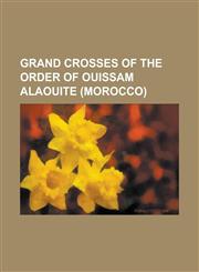 Grand Crosses of the Order of Ouissam Alaouite (Morocco) Abbas II of Egypt, Alexander Godley, Alphonse Juin, Dwight D. Eisenhower, Ferdinand Foch, GE,1156739276,9781156739273