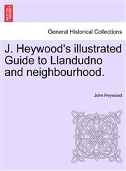 J. Heywood's illustrated Guide to Llandudno and neighbourhood.,1241350493,9781241350499