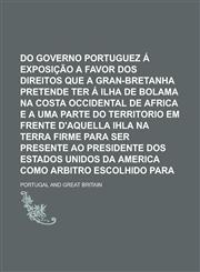 Resposta do governo portuguez á exposição a favor dos direitos que a Gran-Bretanha pretende ter á Ilha de Bolama na Costa Occidental de Africa e a uma parte do territorio em frente d'aquella ihla na terra firme para ser presente ao,1230170243,9781230170244