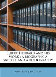Elbert Hubbard and his work a biography, a sketch, and a bibliography,1176712721,9781176712720