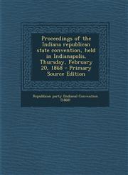 Proceedings of the Indiana republican state convention, held in Indianapolis, Thursday, February 20, 1868 - Primary Source Edition,1293355747,9781293355749