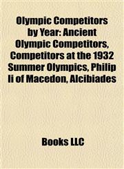 Olympic Competitors by Year Ancient Olympic Competitors, Competitors at the 1932 Summer Olympics, Philip Ii of Macedon, Alcibiades,1157896030,9781157896036