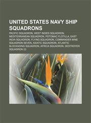 United States Navy ship squadrons Pacific Squadron, West Indies Squadron, Mediterranean Squadron, Potomac Flotilla, East India Squadron,1155923944,9781155923949