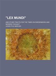 "Lex Mundi"; and other tracts for the times on Swedenborg and modern thought,1458952711,9781458952714
