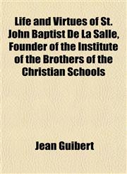 Life and Virtues of St. John Baptist De La Salle, Founder of the Institute of the Brothers of the Christian Schools,1152386697,9781152386693