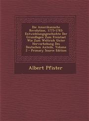 Die Amerikanische Revolution, 1775-1783 Entwicklungsgeschichte Der Grundlagen Zum Freistaat Wie Zum Weltrich Unter Hervorhebung Des Deutschen Anteils,1289726361,9781289726362