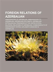 Foreign relations of Azerbaijan Ambassadors of Azerbaijan, Ambassadors to Azerbaijan, Azerbaijani diplomats,1157597696,9781157597698