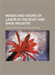 Wages and hours of labor in the boot and shoe industry,1236545710,9781236545718
