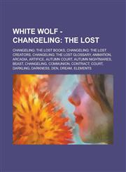 White Wolf - Changeling The Lost: Changeling: The Lost books, Changeling: The Lost creators, Changeling: The Lost glossary, Animation, Arcadia, Artifice, Autumn Court, Autumn Nightmares, Beast, Changeling, Communion, Contract, Court,1234740370,9781234740375