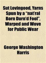 Sut Lovingood, Yarns Spun by a "nat'ral Born Durn'd Fool", Warped and Wove for Public Wear,1152489089,9781152489080