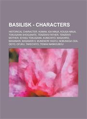 Basilisk - Characters Historical Character, Human, Iga Ninja, Kouga Ninja, Tokugawa Shogunate, Tenzen's Father, Tenzen's Mother, Ieyasu Tokugawa, Kunichiyo, Masahiro, Masanari, Masanari II, Munenori Yagyu, Nobunaga Oda, Oeyo, Ofuku,1234721260,9781234721268