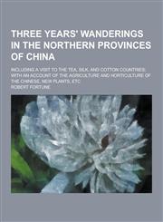 Three Years' Wanderings in the Northern Provinces of China; Including a Visit to the Tea, Silk, and Cotton Countries; With an Account of the Agricultu,1230219072,9781230219073