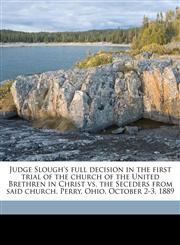 Judge Slough's full decision in the first trial of the church of the United Brethren in Christ vs. the Seceders from said church. Perry, Ohio, October 2-3, 1889,1149928638,9781149928639