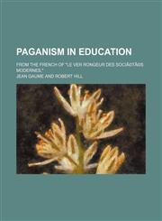 Paganism in education; from the French of "Le ver rongeur des sociÃ©tÃ©s modernes,",1150227923,9781150227929