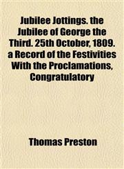 Jubilee Jottings. the Jubilee of George the Third. 25th October, 1809. a Record of the Festivities With the Proclamations, Congratulatory,1152358979,9781152358973
