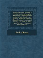 Spiral and worm gearing; a treatise on the principles, dimensions, calculation and design of spiral and worm gearing, together with the chapters on the methods of cutting the teeth in these types of gears  - Primary Source Edition,1293239429,9781293239421