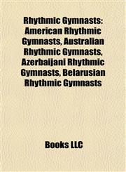 Rhythmic Gymnasts American Rhythmic Gymnasts, Australian Rhythmic Gymnasts, Azerbaijani Rhythmic Gymnasts, Belarusian Rhythmic Gymnasts,1157928404,9781157928409