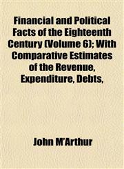 Financial and Political Facts of the Eighteenth Century (Volume 6); With Comparative Estimates of the Revenue, Expenditure, Debts,,1152909169,9781152909168