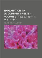 Explanation to accompany sheets 1- Volume 91-100; v. 103-111; v. 113-114,1236248805,9781236248800