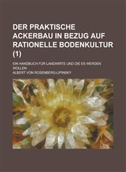 Der Praktische Ackerbau in Bezug Auf Rationelle Bodenkultur; Ein Handbuch Fur Landwirte Und Die Es Werden Wollen (1 ),1234638045,9781234638047